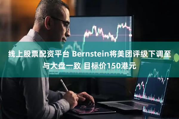 线上股票配资平台 Bernstein将美团评级下调至与大盘一致 目标价150港元