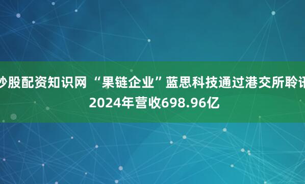 炒股配资知识网 “果链企业”蓝思科技通过港交所聆讯 2024年营收698.96亿