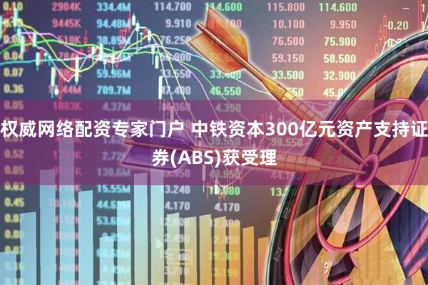 权威网络配资专家门户 中铁资本300亿元资产支持证券(ABS)获受理