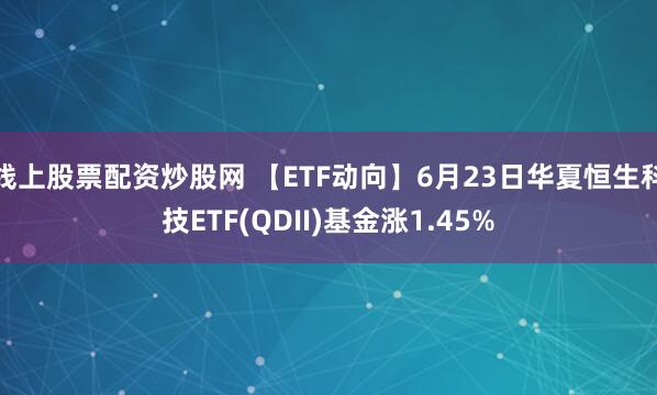 线上股票配资炒股网 【ETF动向】6月23日华夏恒生科技ETF(QDII)基金涨1.45%