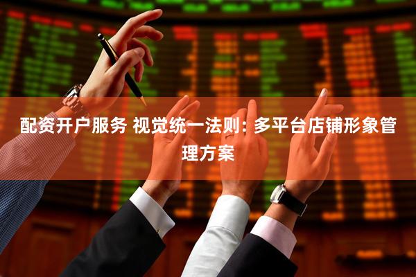配资开户服务 视觉统一法则: 多平台店铺形象管理方案
