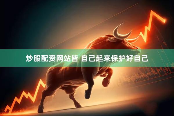 炒股配资网站皆 自己起来保护好自己