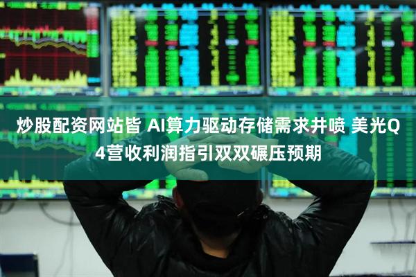 炒股配资网站皆 AI算力驱动存储需求井喷 美光Q4营收利润指引双双碾压预期