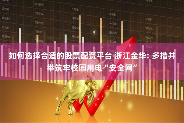 如何选择合适的股票配资平台 浙江金华: 多措并举筑牢校园用电“安全网”