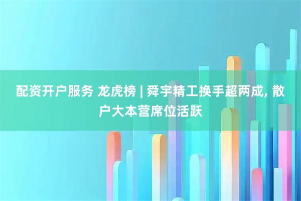 配资开户服务 龙虎榜 | 舜宇精工换手超两成, 散户大本营席位活跃
