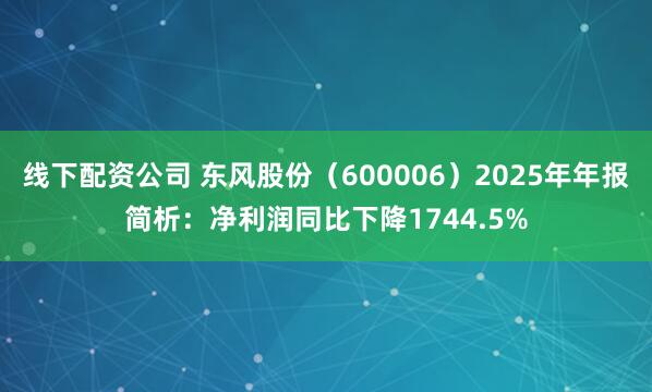 线下配资公司 东风股份（600006）2025年年报简析：净利润同比下降1744.5%