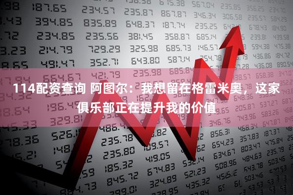 114配资查询 阿图尔：我想留在格雷米奥，这家俱乐部正在提升我的价值