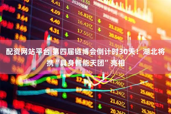 配资网站平台 第四届链博会倒计时30天！湖北将携“具身智能天团”亮相