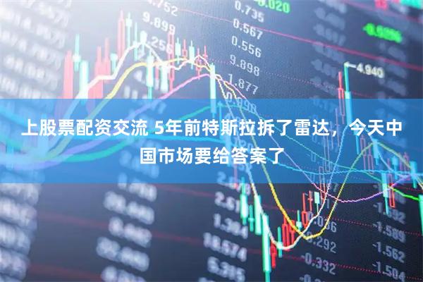 上股票配资交流 5年前特斯拉拆了雷达，今天中国市场要给答案了