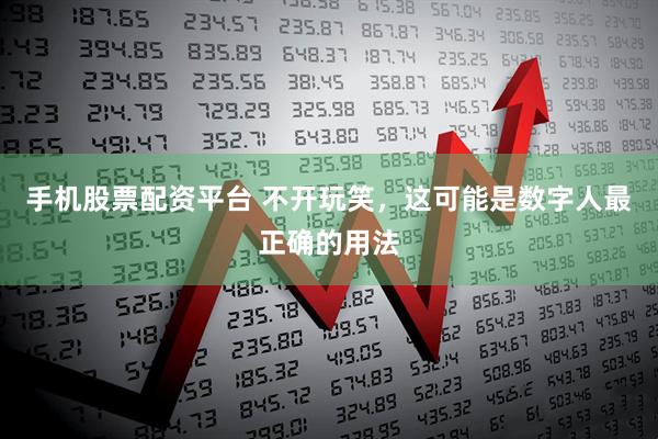 手机股票配资平台 不开玩笑，这可能是数字人最正确的用法