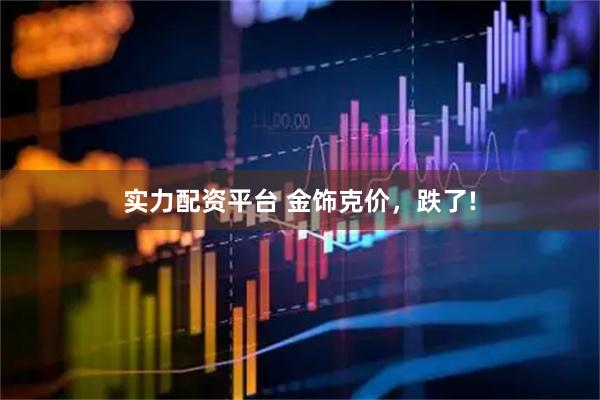 实力配资平台 金饰克价，跌了!